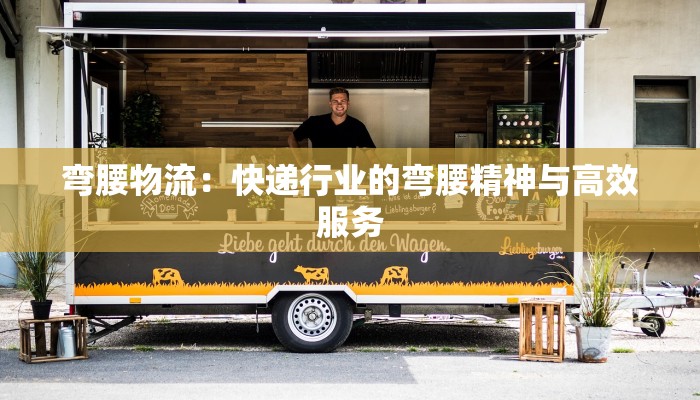 弯腰物流：快递行业的弯腰精神与高效服务