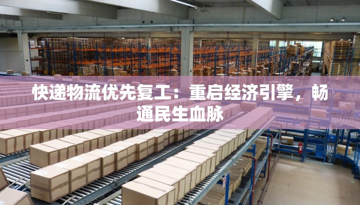 快递物流优先复工：重启经济引擎，畅通民生血脉