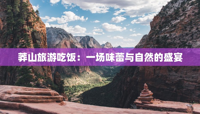 莽山旅游吃饭:一场味蕾与自然的盛宴 莽山旅游吃饭:一场味蕾与自然的盛宴