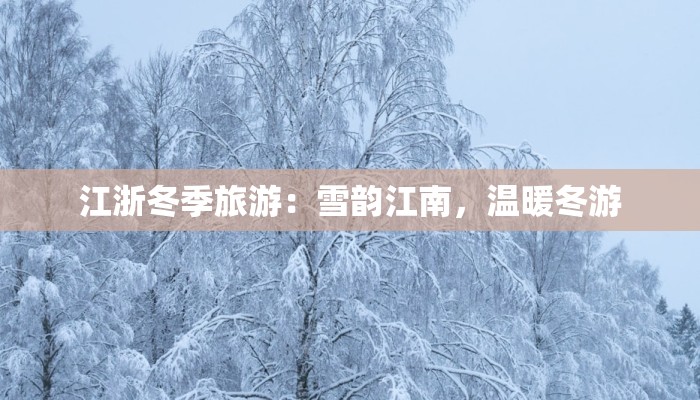 江浙冬季旅游:雪韵江南,温暖冬游 江浙冬季旅游:雪韵江南,温暖冬游