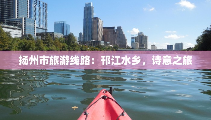 扬州市旅游线路:邗江水乡,诗意之旅 扬州市旅游线路:邗江水乡,诗意之旅