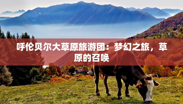 呼伦贝尔大草原旅游团:梦幻之旅,草原的召唤 呼伦贝尔大草原旅游团:梦幻之旅,草原的召唤