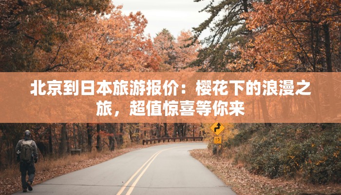 北京到日本旅游报价:樱花下的浪漫之旅,超值惊喜等你来 北京到日本旅游报价:樱花下的浪漫之旅,超值惊喜等你来