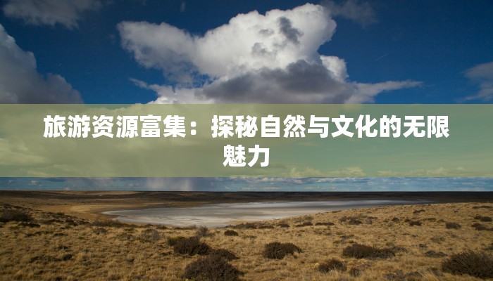 旅游资源富集:探秘自然与文化的无限魅力 旅游资源富集:探秘自然与文化的无限魅力