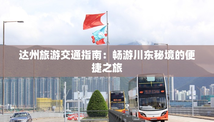 达州旅游交通指南:畅游川东秘境的便捷之旅 达州旅游交通指南:畅游川东秘境的便捷之旅