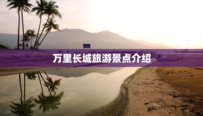 万里长城旅游景点介绍 万里长城旅游景点介绍