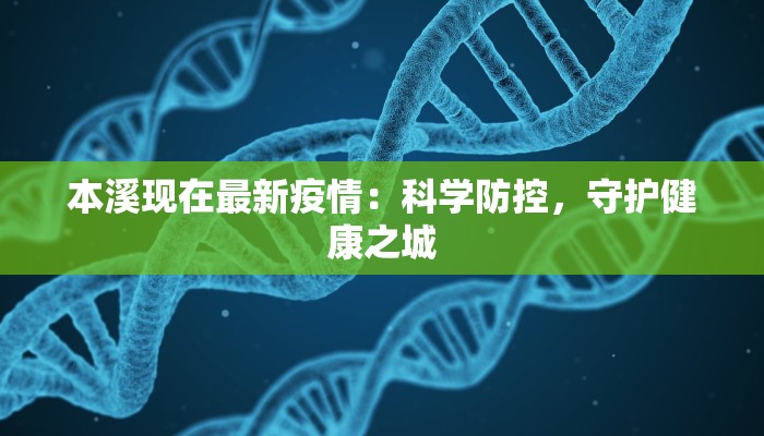 本溪现在最新疫情:科学防控,守护健康之城 本溪现在最新疫情:科学防控,守护健康之城
