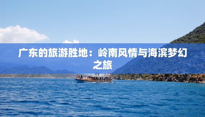 广东的旅游胜地:岭南风情与海滨梦幻之旅 广东的旅游胜地:岭南风情与海滨梦幻之旅