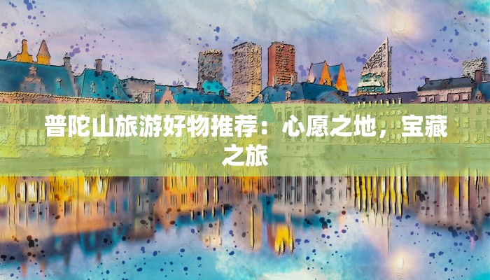 普陀山旅游好物推荐：心愿之地，宝藏之旅