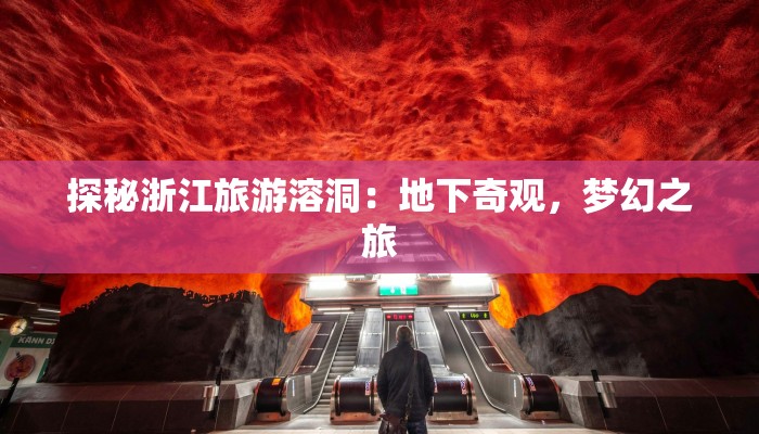 探秘浙江旅游溶洞：地下奇观，梦幻之旅