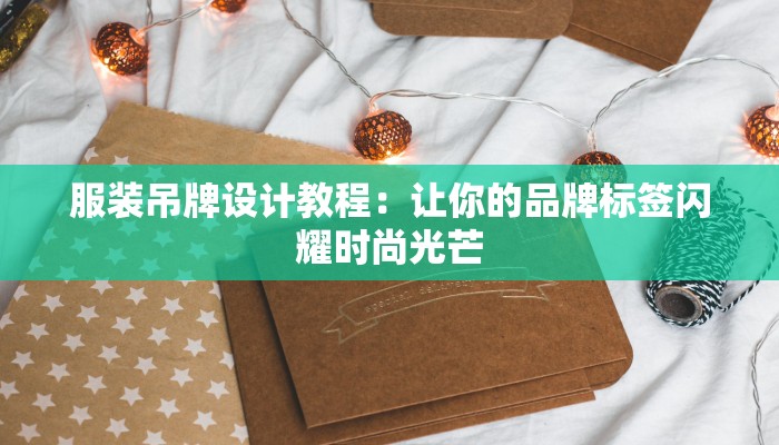 服装吊牌设计教程:让你的品牌标签闪耀时尚光芒 服装吊牌设计教程:让你的品牌标签闪耀时尚光芒