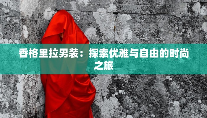香格里拉男装:探索优雅与自由的时尚之旅 香格里拉男装:探索优雅与自由的时尚之旅