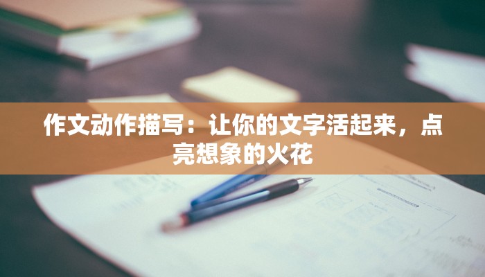 作文动作描写：让你的文字活起来，点亮想象的火花