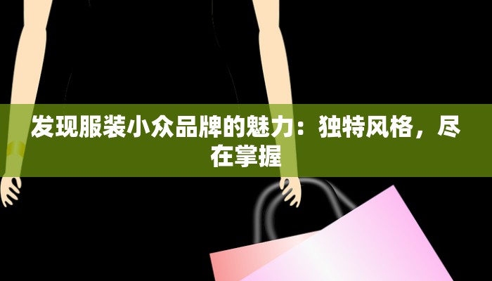 发现服装小众品牌的魅力：独特风格，尽在掌握