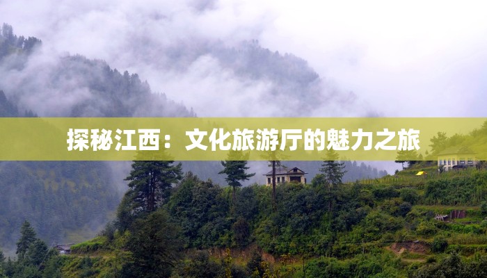 探秘江西:文化旅游厅的魅力之旅 探秘江西:文化旅游厅的魅力之旅