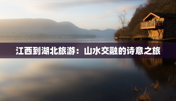 江西到湖北旅游:山水交融的诗意之旅 江西到湖北旅游:山水交融的诗意之旅