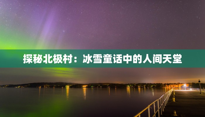 探秘北极村:冰雪童话中的人间天堂 探秘北极村:冰雪童话中的人间天堂