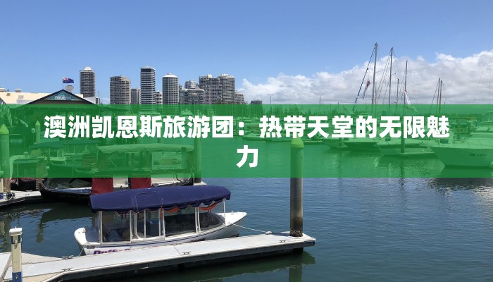 澳洲凯恩斯旅游团:热带天堂的无限魅力 澳洲凯恩斯旅游团:热带天堂的无限魅力