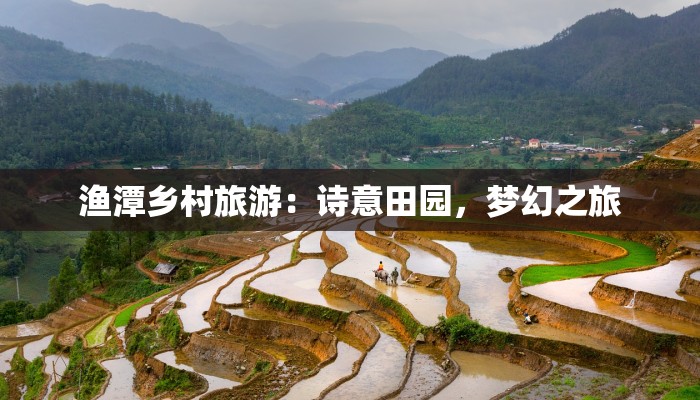 渔潭乡村旅游:诗意田园,梦幻之旅 渔潭乡村旅游:诗意田园,梦幻之旅