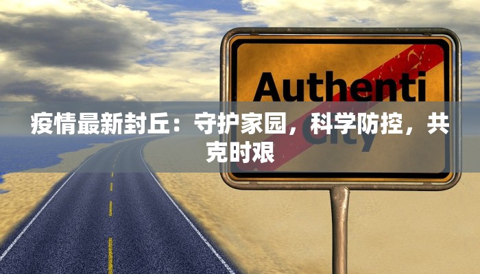 疫情最新封丘：守护家园，科学防控，共克时艰