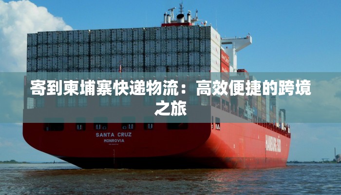 寄到柬埔寨快递物流:高效便捷的跨境之旅 寄到柬埔寨快递物流:高效便捷的跨境之旅