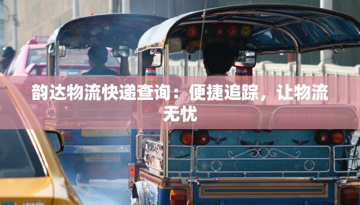 韵达物流快递查询:便捷追踪,让物流无忧 韵达物流快递查询:便捷追踪,让物流无忧