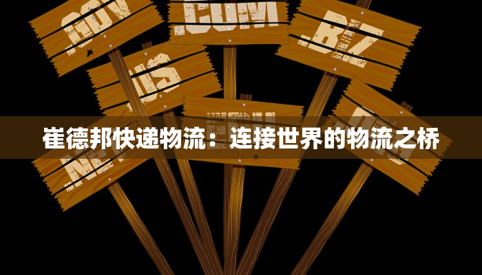 崔德邦快递物流:连接世界的物流之桥 崔德邦快递物流:连接世界的物流之桥