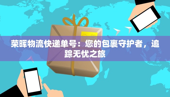 荣晖物流快递单号:您的包裹守护者,追踪无忧之旅 荣晖物流快递单号:您的包裹守护者,追踪无忧之旅