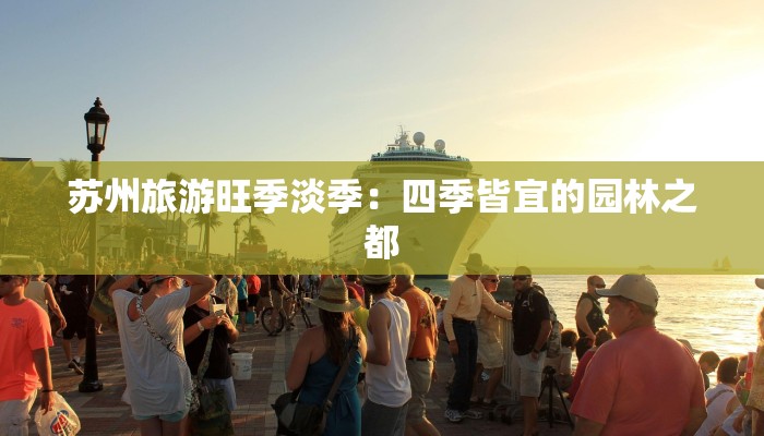 苏州旅游旺季淡季:四季皆宜的园林之都 苏州旅游旺季淡季:四季皆宜的园林之都