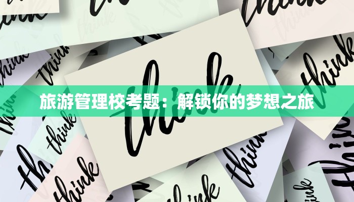 旅游管理校考题:解锁你的梦想之旅 旅游管理校考题:解锁你的梦想之旅