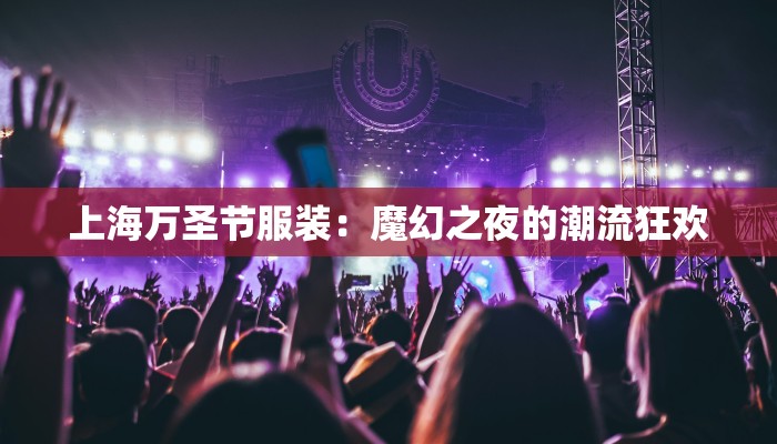 上海万圣节服装:魔幻之夜的潮流狂欢 上海万圣节服装:魔幻之夜的潮流狂欢