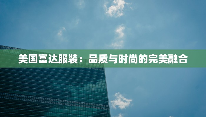 美国富达服装:品质与时尚的完美融合 美国富达服装:品质与时尚的完美融合