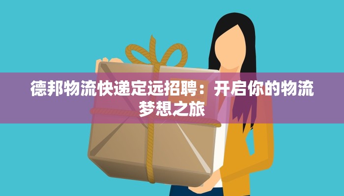 德邦物流快递定远招聘：开启你的物流梦想之旅