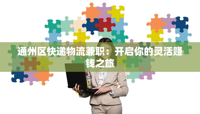 通州区快递物流兼职：开启你的灵活赚钱之旅