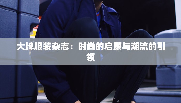 大牌服装杂志：时尚的启蒙与潮流的引领
