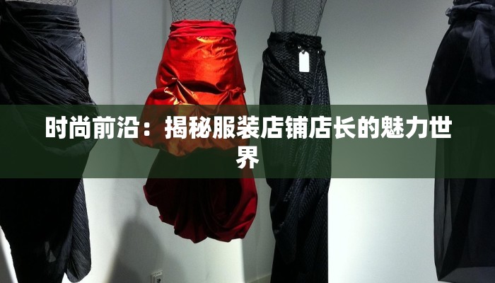 时尚前沿：揭秘服装店铺店长的魅力世界