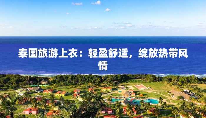 泰国旅游上衣：轻盈舒适，绽放热带风情