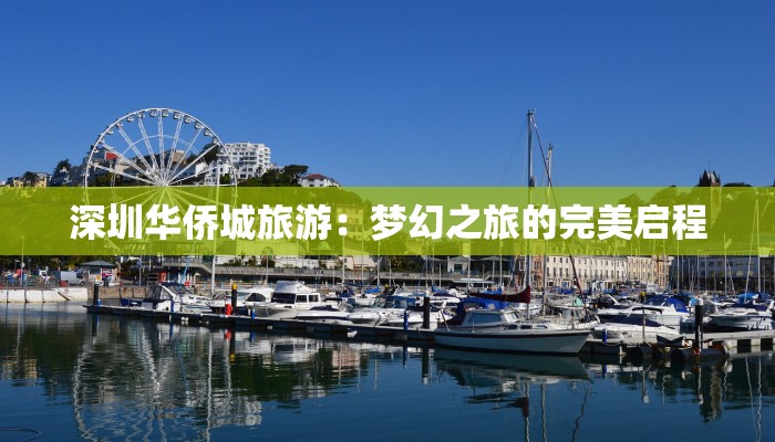深圳华侨城旅游:梦幻之旅的完美启程 深圳华侨城旅游:梦幻之旅的完美启程