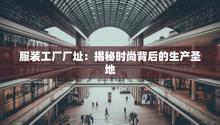 服装工厂厂址：揭秘时尚背后的生产圣地