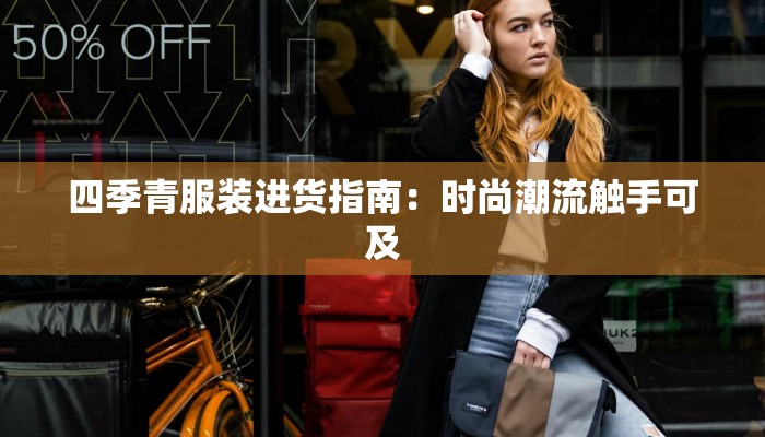 四季青服装进货指南:时尚潮流触手可及 四季青服装进货指南:时尚潮流触手可及