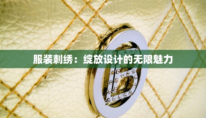 服装刺绣:绽放设计的无限魅力 服装刺绣:绽放设计的无限魅力