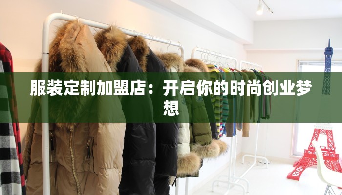 服装定制加盟店:开启你的时尚创业梦想 服装定制加盟店:开启你的时尚创业梦想