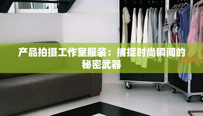 产品拍摄工作室服装:捕捉时尚瞬间的秘密武器 产品拍摄工作室服装:捕捉时尚瞬间的秘密武器