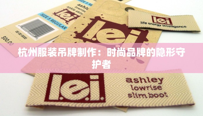 杭州服装吊牌制作:时尚品牌的隐形守护者 杭州服装吊牌制作:时尚品牌的隐形守护者