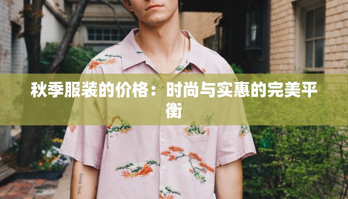 秋季服装的价格:时尚与实惠的完美平衡 秋季服装的价格:时尚与实惠的完美平衡