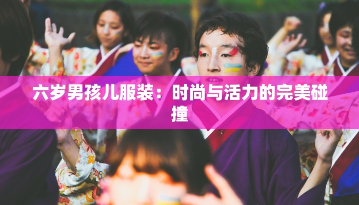六岁男孩儿服装:时尚与活力的完美碰撞 六岁男孩儿服装:时尚与活力的完美碰撞