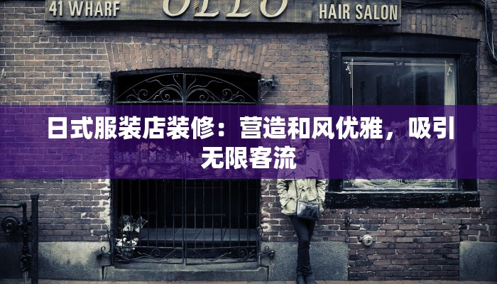 日式服装店装修:营造和风优雅,吸引无限客流 日式服装店装修:营造和风优雅,吸引无限客流