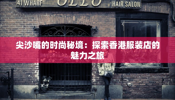 尖沙嘴的时尚秘境:探索香港服装店的魅力之旅 尖沙嘴的时尚秘境:探索香港服装店的魅力之旅