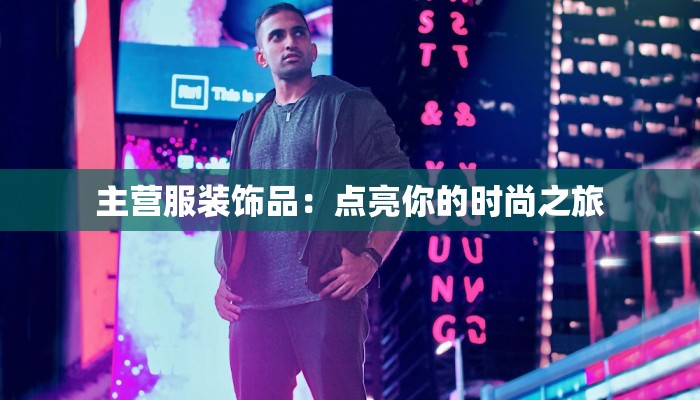 主营服装饰品:点亮你的时尚之旅 主营服装饰品:点亮你的时尚之旅