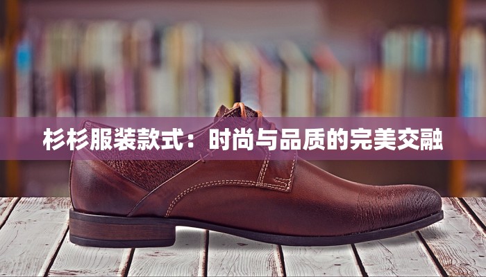 杉杉服装款式：时尚与品质的完美交融